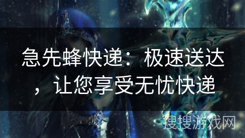 急先蜂快递：极速送达，让您享受无忧快递