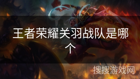 王者荣耀关羽战队是哪个