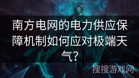 南方电网的电力供应保障机制如何应对极端天气？