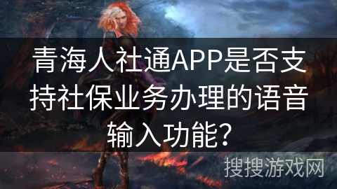 青海人社通APP是否支持社保业务办理的语音输入功能？