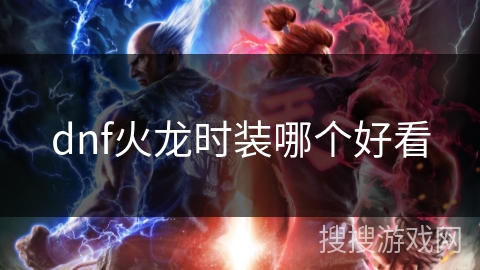 dnf火龙时装哪个好看 dnf火龙时装哪个好看