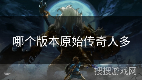 哪个版本原始传奇人多
