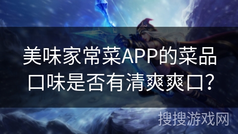 美味家常菜APP的菜品口味是否有清爽爽口？