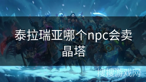 泰拉瑞亚哪个npc会卖晶塔 泰拉瑞亚哪个npc会卖晶塔
