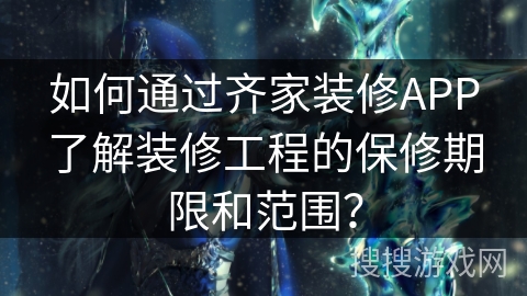 如何通过齐家装修APP了解装修工程的保修期限和范围？