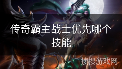 传奇霸主战士优先哪个技能 传奇霸主战士优先哪个技能