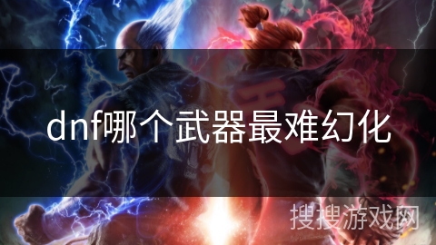 dnf哪个武器最难幻化 dnf哪个武器最难幻化