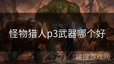 怪物猎人p3武器哪个好 怪物猎人p3武器哪个好