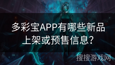 多彩宝APP有哪些新品上架或预售信息？