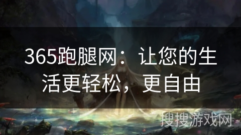 365跑腿网:让您的生活更轻松,更自由 365跑腿网:让您的生活更轻松,更自由