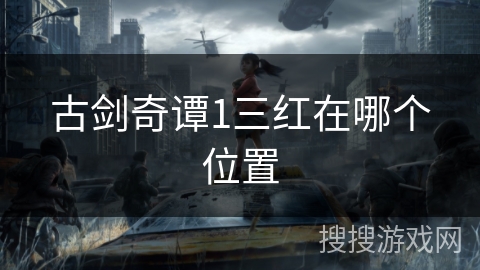 古剑奇谭1三红在哪个位置 古剑奇谭1三红在哪个位置