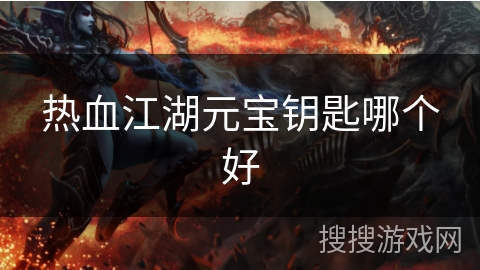 热血江湖元宝钥匙哪个好 热血江湖元宝钥匙哪个好