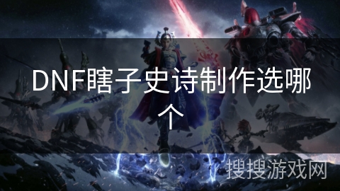 DNF瞎子史诗制作选哪个 DNF瞎子史诗制作选哪个