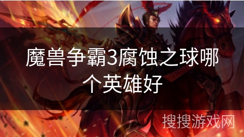 魔兽争霸3腐蚀之球哪个英雄好 魔兽争霸3腐蚀之球哪个英雄好