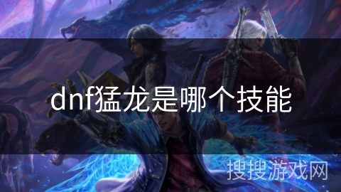 dnf猛龙是哪个技能 dnf猛龙是哪个技能