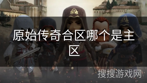 原始传奇合区哪个是主区 原始传奇合区哪个是主区