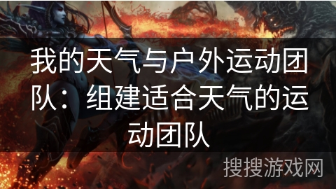 我的天气与户外运动团队:组建适合天气的运动团队 我的天气与户外运动团队:组建适合天气的运动团队