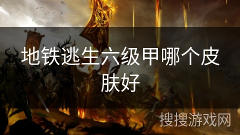 地铁逃生六级甲哪个皮肤好