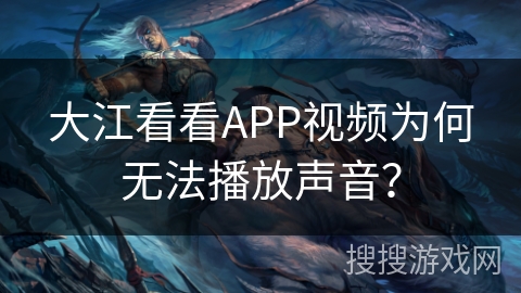 大江看看APP视频为何无法播放声音？