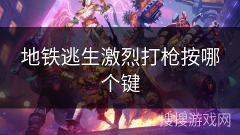 地铁逃生激烈打枪按哪个键