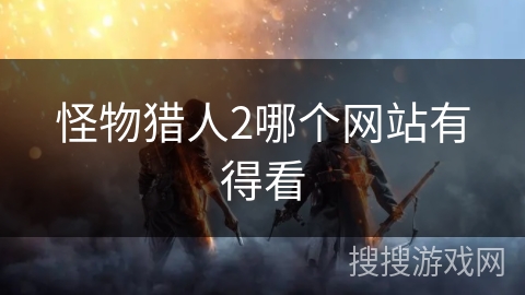 怪物猎人2哪个网站有得看