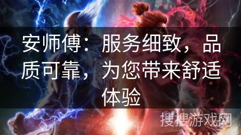 安师傅：服务细致，品质可靠，为您带来舒适体验