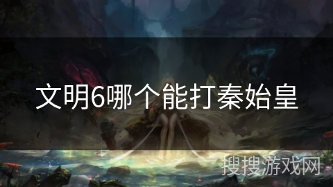 文明6哪个能打秦始皇