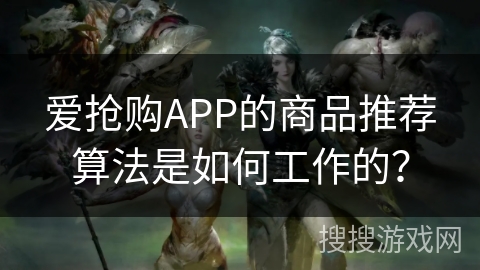 爱抢购APP的商品推荐算法是如何工作的？