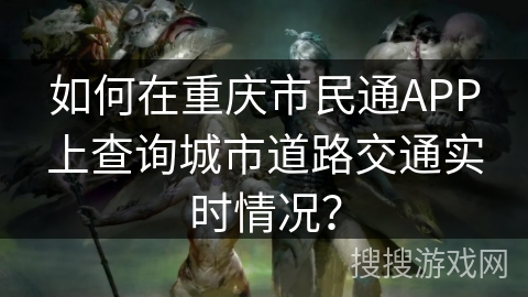 如何在重庆市民通APP上查询城市道路交通实时情况？