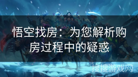 悟空找房：为您解析购房过程中的疑惑