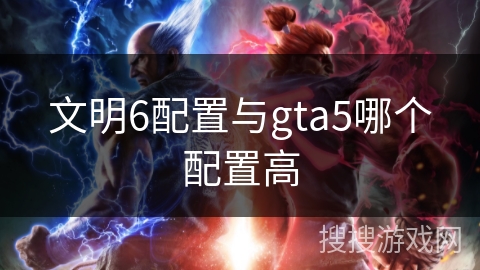 文明6配置与gta5哪个配置高