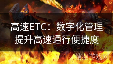 高速ETC：数字化管理提升高速通行便捷度