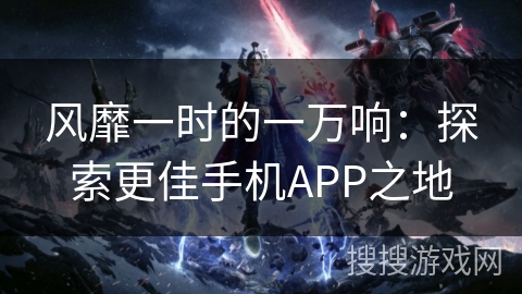 风靡一时的一万响：探索更佳手机APP之地