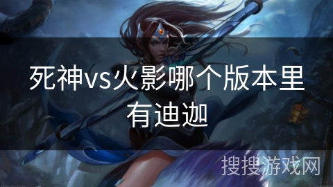 死神vs火影哪个版本里有迪迦
