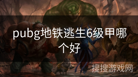 pubg地铁逃生6级甲哪个好