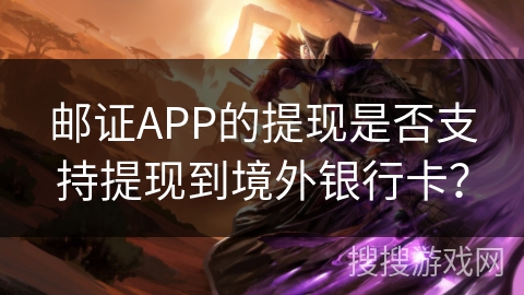 邮证APP的提现是否支持提现到境外银行卡？