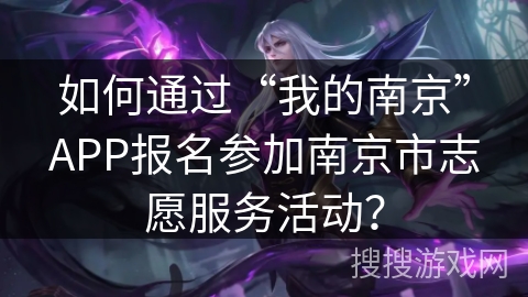 如何通过“我的南京”APP报名参加南京市志愿服务活动？