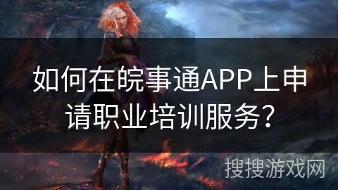 如何在皖事通APP上申请职业培训服务？