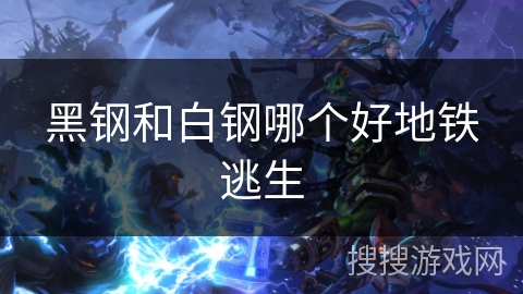 黑钢和白钢哪个好地铁逃生