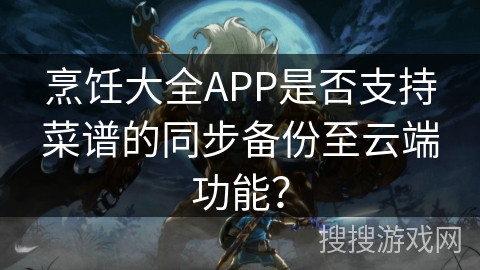 烹饪大全APP是否支持菜谱的同步备份至云端功能？