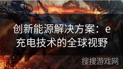 创新能源解决方案：e充电技术的全球视野