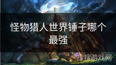 怪物猎人世界锤子哪个最强