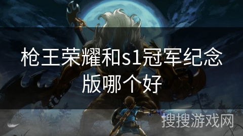 枪王荣耀和s1冠军纪念版哪个好