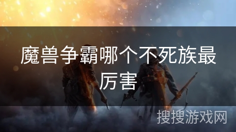 魔兽争霸哪个不死族最厉害