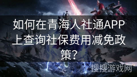 如何在青海人社通APP上查询社保费用减免政策? 如何在青海人社通APP上查询社保费用减免政策?
