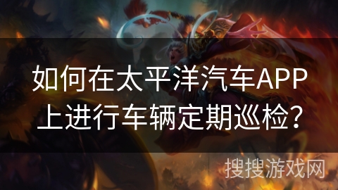 如何在太平洋汽车APP上进行车辆定期巡检？