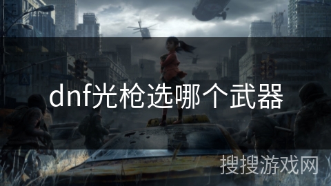 dnf光枪选哪个武器 dnf光枪选哪个武器