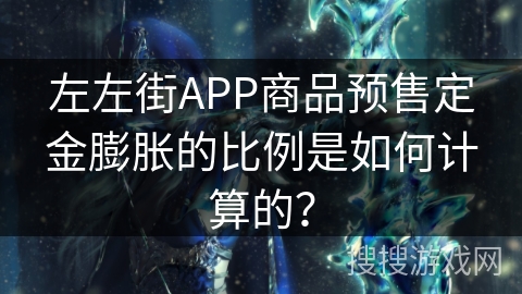 左左街APP商品预售定金膨胀的比例是如何计算的？