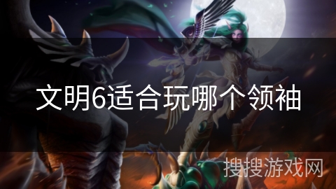 文明6适合玩哪个领袖