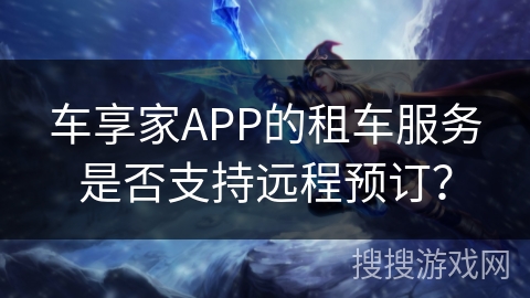 车享家APP的租车服务是否支持远程预订？